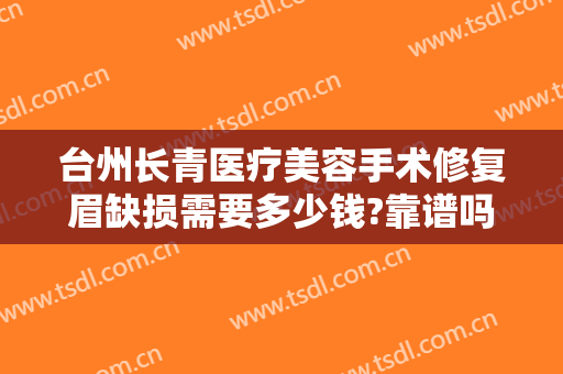 台州长青医疗美容手术修复眉缺损需要多少钱?靠谱吗?
