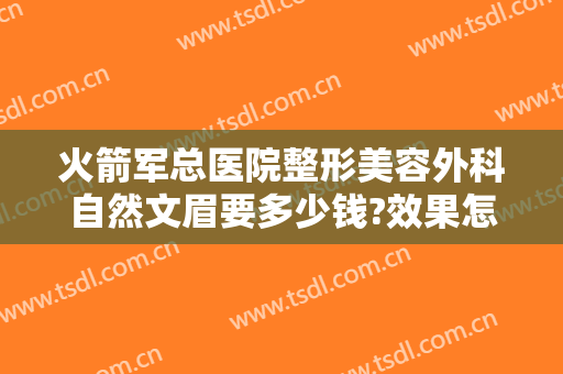 火箭军总医院整形美容外科自然文眉要多少钱?效果怎么样?