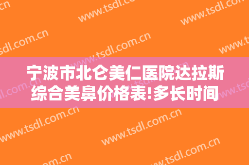 宁波市北仑美仁医院达拉斯综合美鼻价格表!多长时间恢复?
