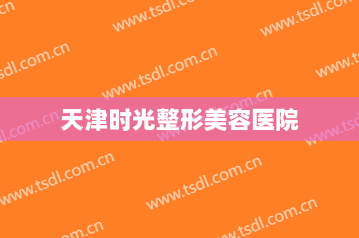 天津时光整形美容医院