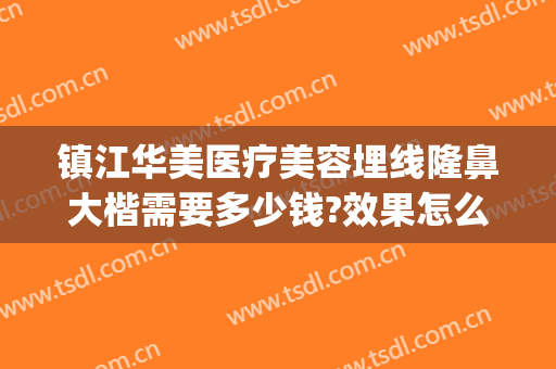 镇江华美医疗美容埋线隆鼻大楷需要多少钱?效果怎么样?(镇江华美整形医院)