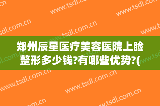 郑州辰星医疗美容医院上睑整形多少钱?有哪些优势?(郑州星辰医美整形医院怎么样)