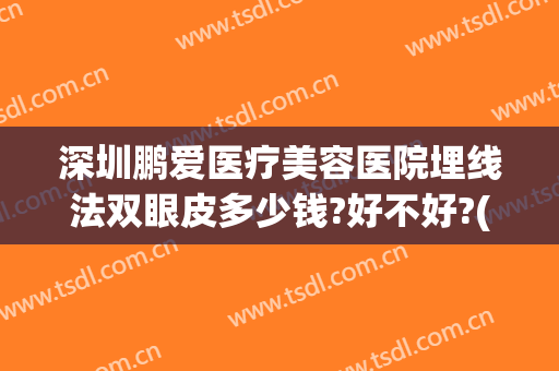 深圳鹏爱医疗美容医院埋线法双眼皮多少钱?好不好?(深圳做埋线双眼皮哪家医院好)
