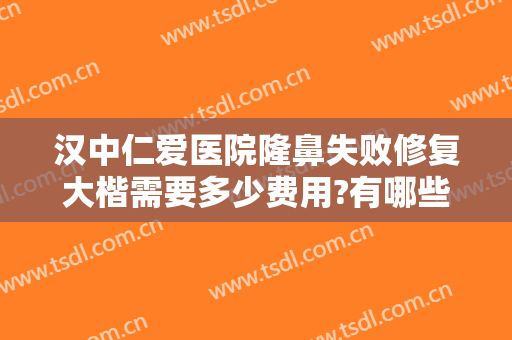 汉中仁爱医院隆鼻失败修复大楷需要多少费用?有哪些优势?