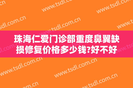 珠海仁爱门诊部重度鼻翼缺损修复价格多少钱?好不好?
