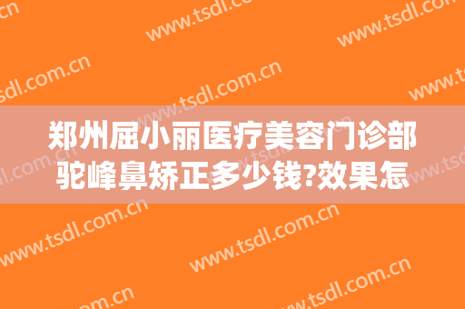 郑州屈小丽医疗美容门诊部驼峰鼻矫正多少钱?效果怎么样?(郑州鼻部整形医院)