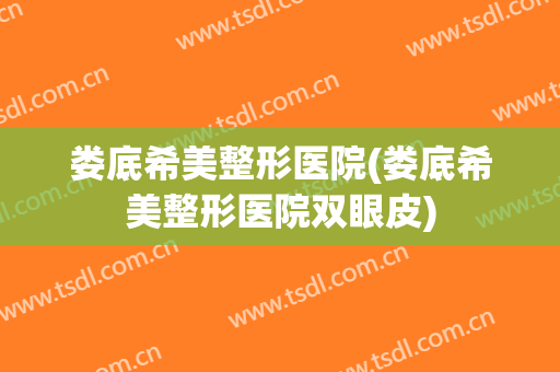 娄底希美整形医院(娄底希美整形医院双眼皮)