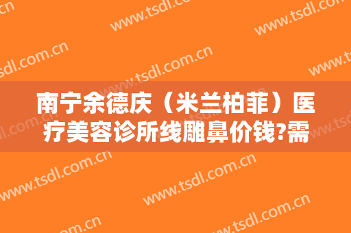 南宁余德庆（米兰柏菲）医疗美容诊所线雕鼻价钱?需要多久恢复?