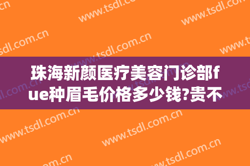 珠海新颜医疗美容门诊部fue种眉毛价格多少钱?贵不贵?(珠海种眉毛效果)