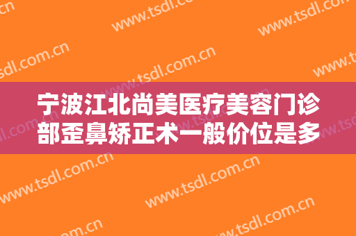 宁波江北尚美医疗美容门诊部歪鼻矫正术一般价位是多少费用?效果怎么样?