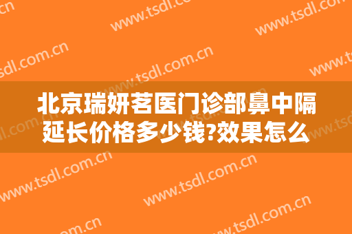 北京瑞妍茗医门诊部鼻中隔延长价格多少钱?效果怎么样?