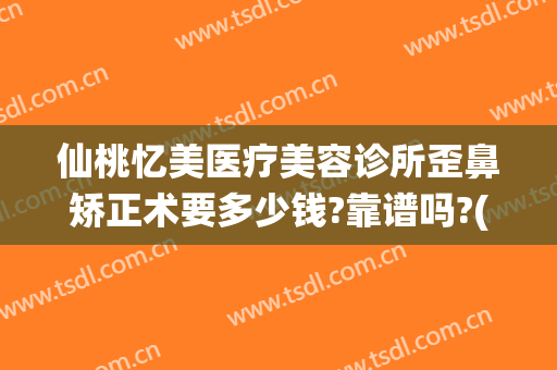 仙桃忆美医疗美容诊所歪鼻矫正术要多少钱?靠谱吗?(仙桃整形美容医院)