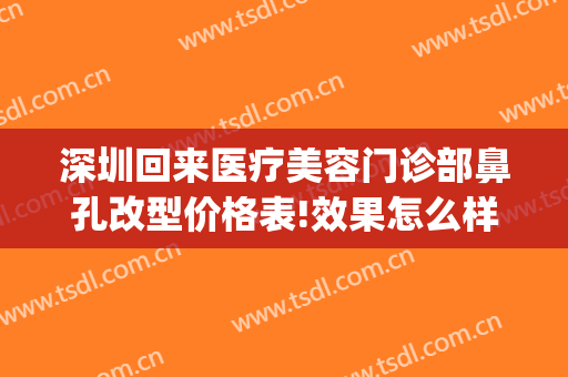 深圳回来医疗美容门诊部鼻孔改型价格表!效果怎么样?(深圳整鼻子)