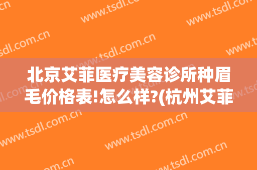 北京艾菲医疗美容诊所种眉毛价格表!怎么样?(杭州艾菲医疗美容医院)
