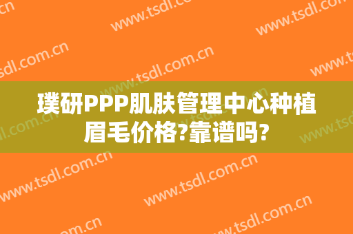 璞研PPP肌肤管理中心种植眉毛价格?靠谱吗?
