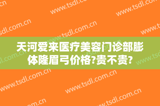 天河爱来医疗美容门诊部膨体隆眉弓价格?贵不贵?