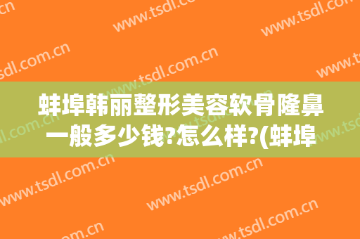 蚌埠韩丽整形美容软骨隆鼻一般多少钱?怎么样?(蚌埠美容整形医院)