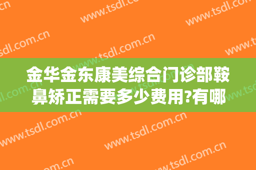 金华金东康美综合门诊部鞍鼻矫正需要多少费用?有哪些优势?(金华康美整形美容综合门诊部)
