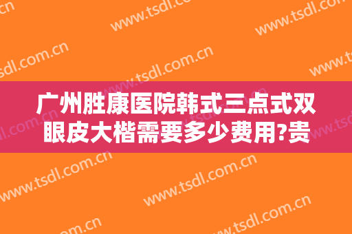 广州胜康医院韩式三点式双眼皮大楷需要多少费用?贵不贵?