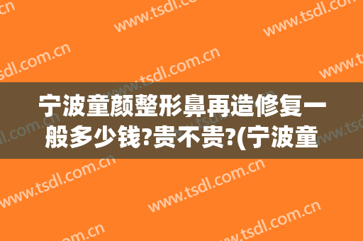 宁波童颜整形鼻再造修复一般多少钱?贵不贵?(宁波童颜整形价格表)
