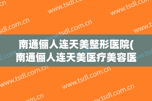 南通俪人连天美整形医院(南通俪人连天美医疗美容医院官网)
