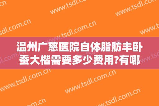 温州广慈医院自体脂肪丰卧蚕大楷需要多少费用?有哪些优势?