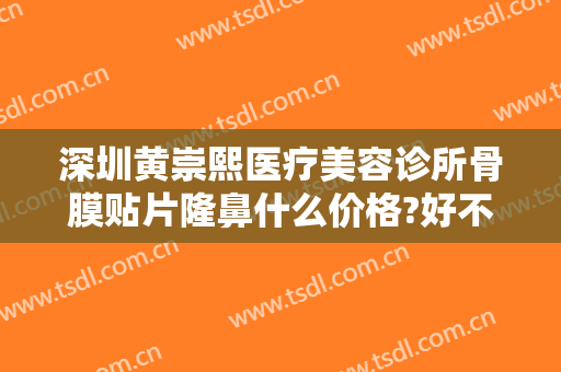 深圳黄崇熙医疗美容诊所骨膜贴片隆鼻什么价格?好不好?