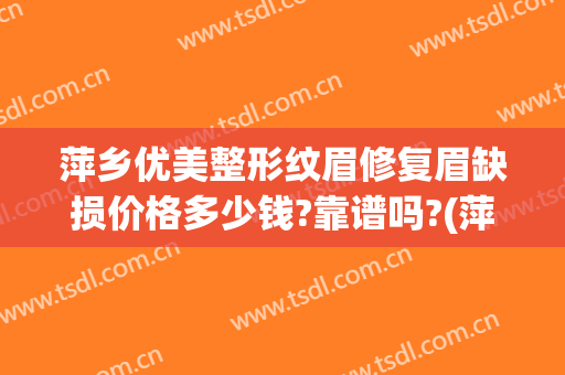 萍乡优美整形纹眉修复眉缺损价格多少钱?靠谱吗?(萍乡纹眉哪里好)