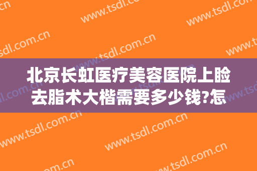 北京长虹医疗美容医院上睑去脂术大楷需要多少钱?怎么样?(长虹美容整形医院)