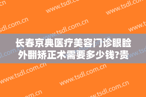 长春京典医疗美容门诊眼睑外翻矫正术需要多少钱?贵不贵?