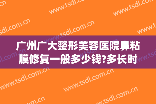 广州广大整形美容医院鼻粘膜修复一般多少钱?多长时间恢复?(广州鼻子整容大概多少钱)