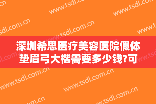 深圳希思医疗美容医院假体垫眉弓大楷需要多少钱?可靠吗?