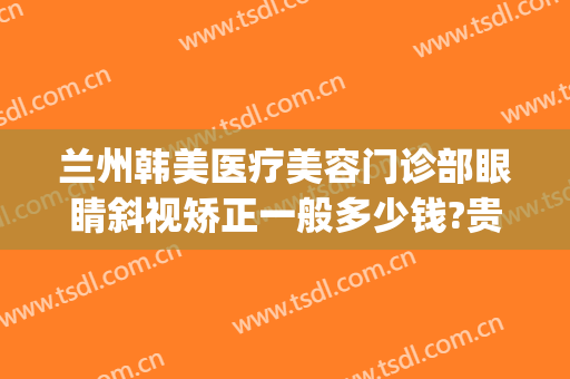 兰州韩美医疗美容门诊部眼睛斜视矫正一般多少钱?贵不贵?(兰州视力矫正手术哪家好)