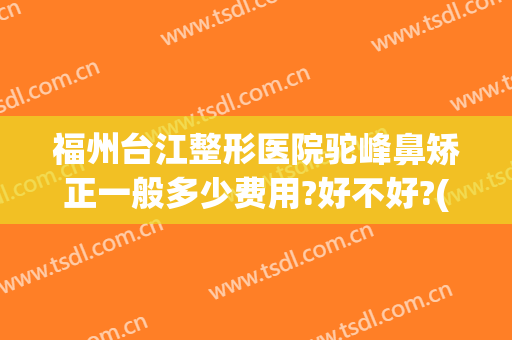 福州台江整形医院驼峰鼻矫正一般多少费用?好不好?(驼峰鼻矫正术)