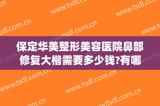 保定华美整形美容医院鼻部修复大楷需要多少钱?有哪些优势?(保定华美整形医院价格表)