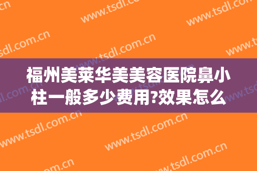 福州美莱华美美容医院鼻小柱一般多少费用?效果怎么样?(福州华莱美容整形医院正规吗)