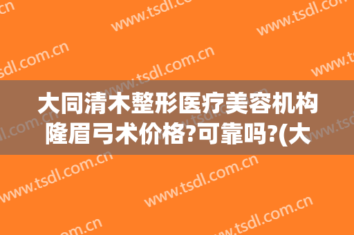 大同清木整形医疗美容机构隆眉弓术价格?可靠吗?(大同清木整形医院地址)