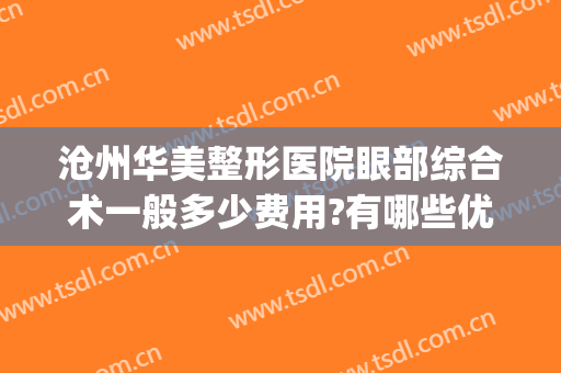 沧州华美整形医院眼部综合术一般多少费用?有哪些优势?(沧州中心医院整形美容科谁做双眼皮技术高)