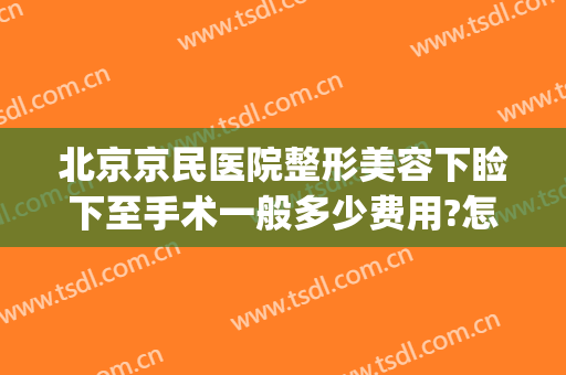 北京京民医院整形美容下睑下至手术一般多少费用?怎么样?(上睑下垂手术费多少)