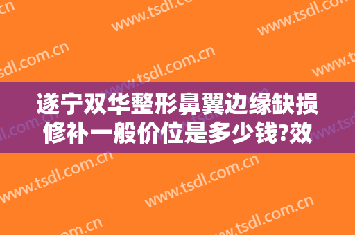 遂宁双华整形鼻翼边缘缺损修补一般价位是多少钱?效果怎么样?