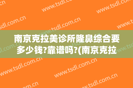 南京克拉美诊所隆鼻综合要多少钱?靠谱吗?(南京克拉美整形曝光)