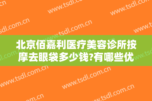 北京佰嘉利医疗美容诊所按摩去眼袋多少钱?有哪些优势?