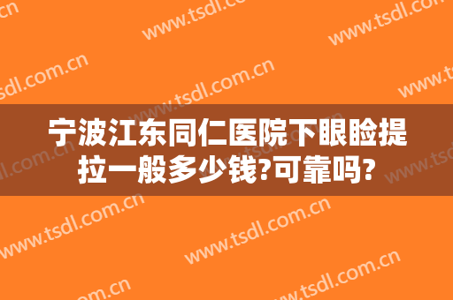 宁波江东同仁医院下眼睑提拉一般多少钱?可靠吗?