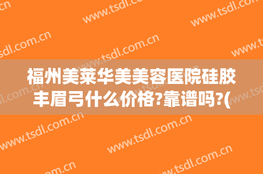 福州美莱华美美容医院硅胶丰眉弓什么价格?靠谱吗?(福州美莱整形美容医院)