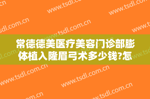 常德德美医疗美容门诊部膨体植入隆眉弓术多少钱?怎么样?