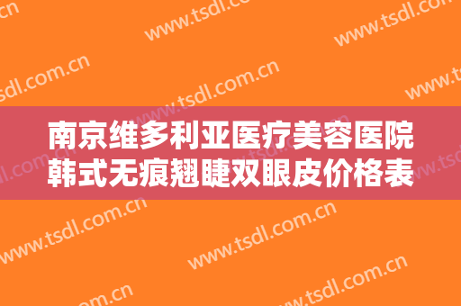 南京维多利亚医疗美容医院韩式无痕翘睫双眼皮价格表!需要多久恢复?