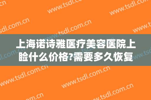 上海诺诗雅医疗美容医院上睑什么价格?需要多久恢复?(上海诺诗雅医疗美容医院怎么样)