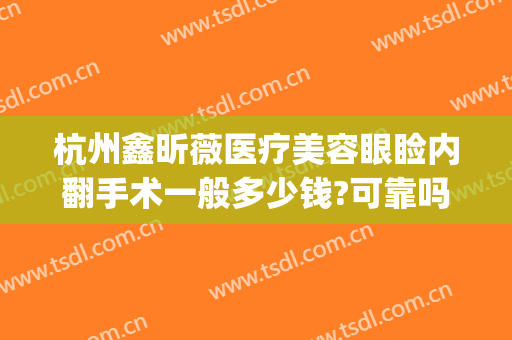 杭州鑫昕薇医疗美容眼睑内翻手术一般多少钱?可靠吗?(杭州整形医院双眼皮医生)