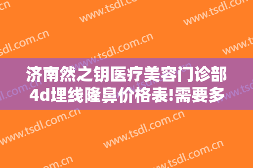 济南然之钥医疗美容门诊部4d埋线隆鼻价格表!需要多久恢复?