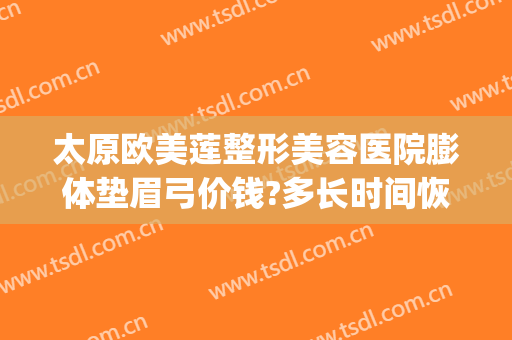 太原欧美莲整形美容医院膨体垫眉弓价钱?多长时间恢复?(假体丰眉弓多少钱)